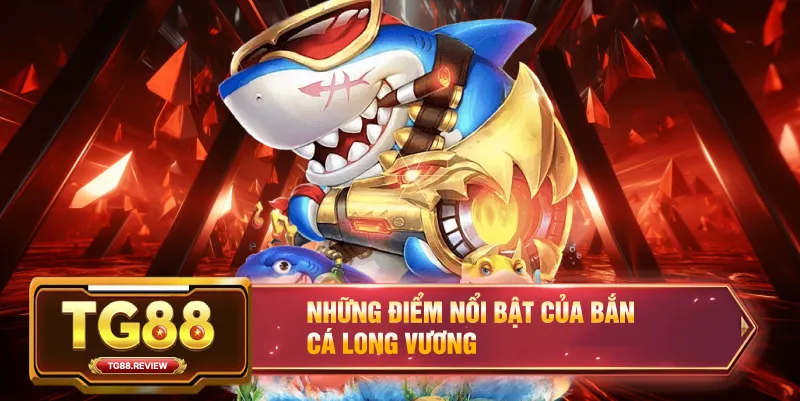 Những Điểm Nổi Bật Của Bắn Cá Long Vương