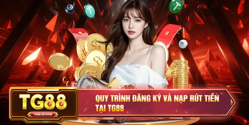 Quy Trình Đăng Ký và Nạp Rút Tiền Tại TG88
